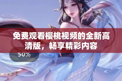 免费观看樱桃视频的全新高清版，畅享精彩内容