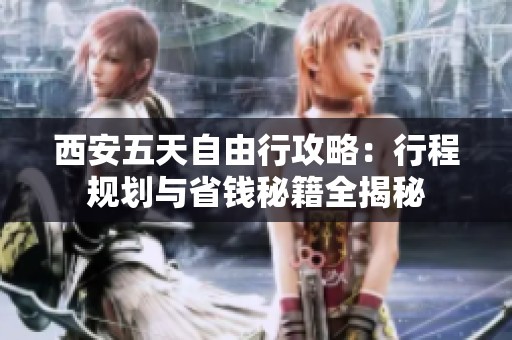 西安五天自由行攻略：行程规划与省钱秘籍全揭秘