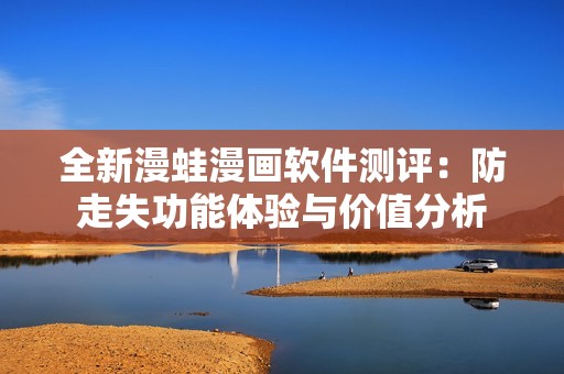 全新漫蛙漫画软件测评：防走失功能体验与价值分析