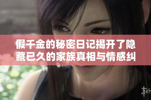 假千金的秘密日记揭开了隐藏已久的家族真相与情感纠葛