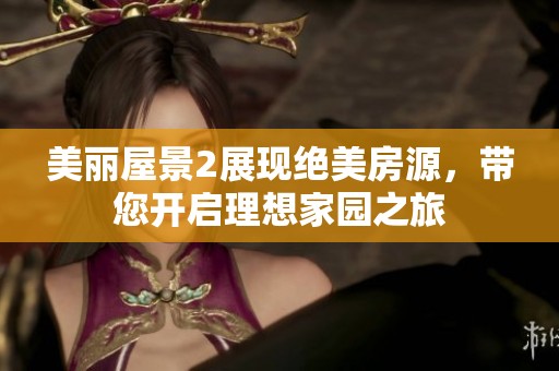 美丽屋景2展现绝美房源，带您开启理想家园之旅