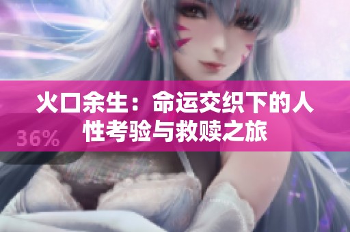 火口余生：命运交织下的人性考验与救赎之旅