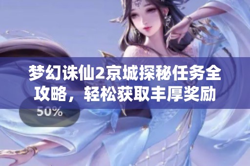 梦幻诛仙2京城探秘任务全攻略，轻松获取丰厚奖励