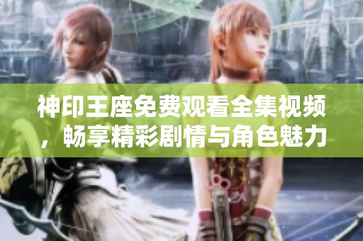 神印王座免费观看全集视频，畅享精彩剧情与角色魅力