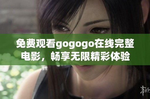 免费观看gogogo在线完整电影，畅享无限精彩体验