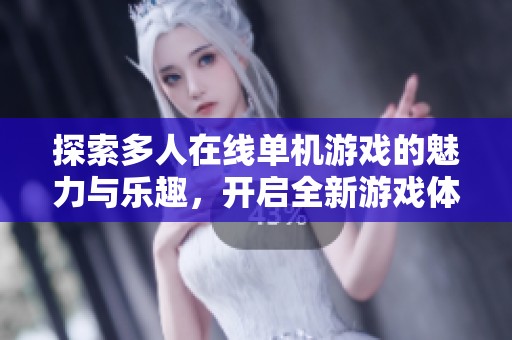 探索多人在线单机游戏的魅力与乐趣，开启全新游戏体验之旅
