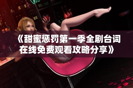 《甜蜜惩罚第一季全剧台词在线免费观看攻略分享》