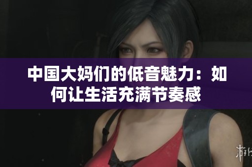 中国大妈们的低音魅力：如何让生活充满节奏感