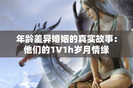 年龄差异婚姻的真实故事：他们的1∨1h岁月情缘