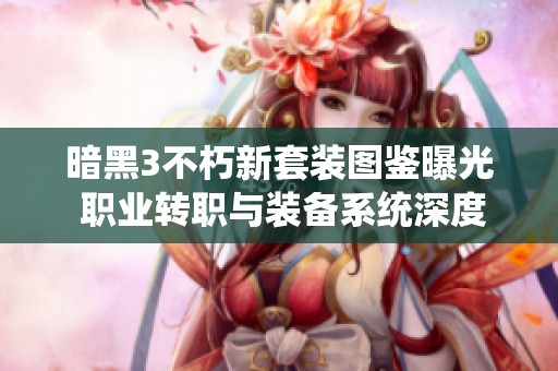暗黑3不朽新套装图鉴曝光 职业转职与装备系统深度解析