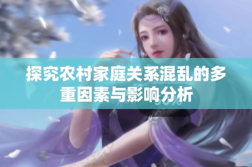 探究农村家庭关系混乱的多重因素与影响分析