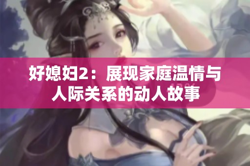 好媳妇2：展现家庭温情与人际关系的动人故事