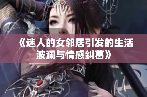 《迷人的女邻居引发的生活波澜与情感纠葛》