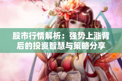 股市行情解析：强势上涨背后的投资智慧与策略分享