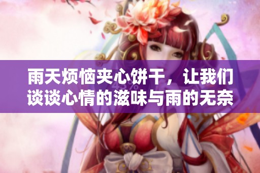 雨天烦恼夹心饼干，让我们谈谈心情的滋味与雨的无奈