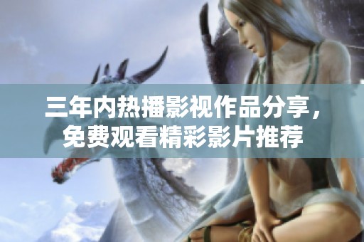 三年内热播影视作品分享，免费观看精彩影片推荐