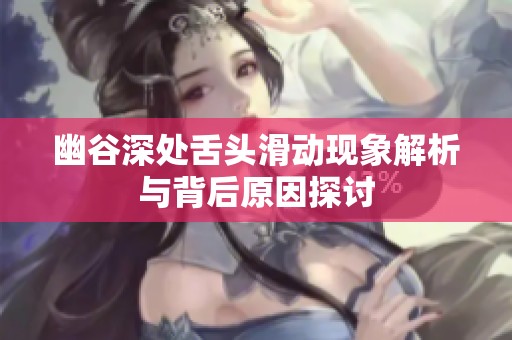 幽谷深处舌头滑动现象解析与背后原因探讨