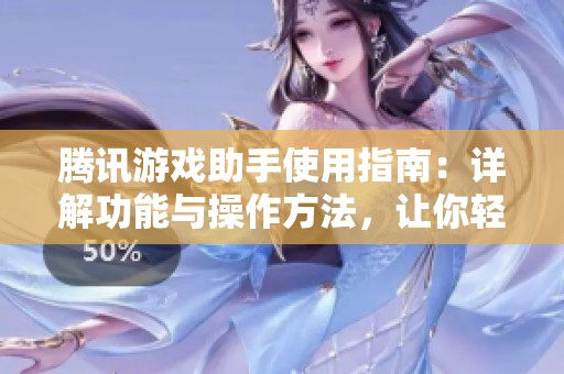 腾讯游戏助手使用指南：详解功能与操作方法，让你轻松上手