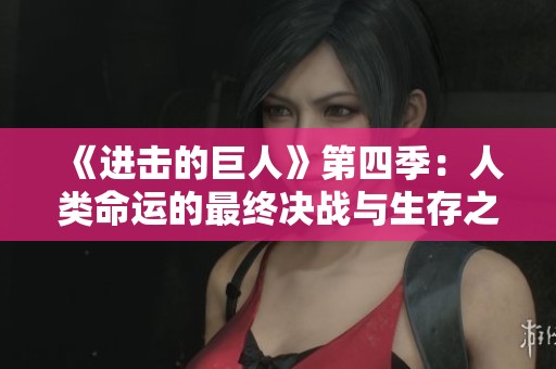 《进击的巨人》第四季：人类命运的最终决战与生存之道