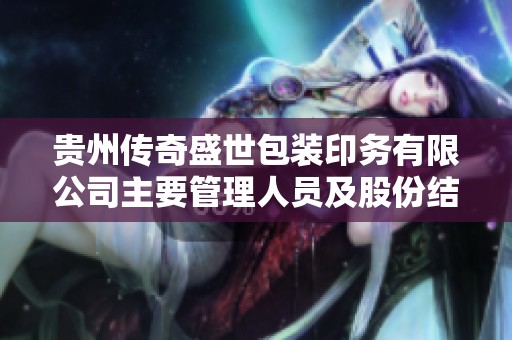 贵州传奇盛世包装印务有限公司主要管理人员及股份结构解析