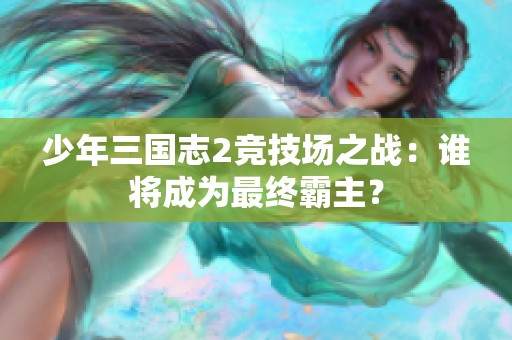 少年三国志2竞技场之战：谁将成为最终霸主？
