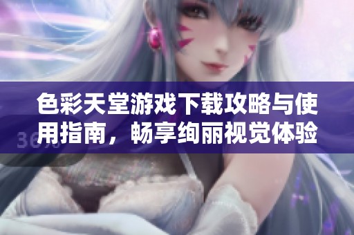 色彩天堂游戏下载攻略与使用指南，畅享绚丽视觉体验