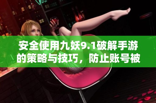 安全使用九妖9.1破解手游的策略与技巧，防止账号被封禁的方法解析