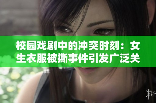 校园戏剧中的冲突时刻：女生衣服被撕事件引发广泛关注