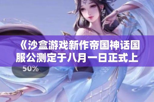《沙盒游戏新作帝国神话国服公测定于八月一日正式上线》