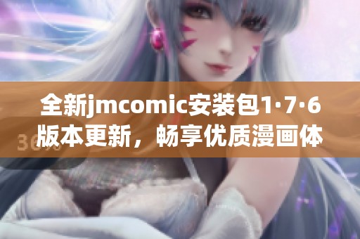 全新jmcomic安装包1·7·6版本更新，畅享优质漫画体验