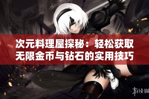 次元料理屋探秘：轻松获取无限金币与钻石的实用技巧分享