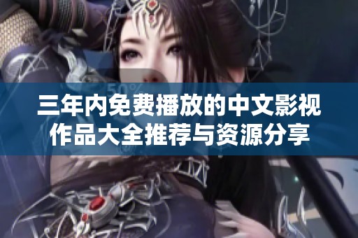 三年内免费播放的中文影视作品大全推荐与资源分享