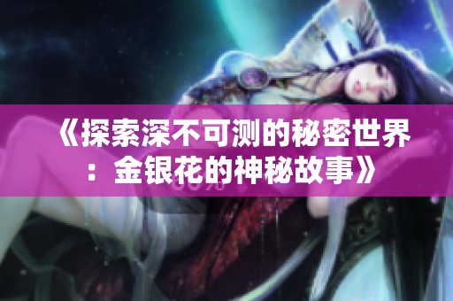 《探索深不可测的秘密世界：金银花的神秘故事》