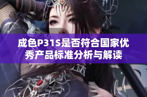 成色P31S是否符合国家优秀产品标准分析与解读
