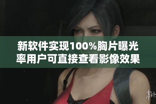 新软件实现100%胸片曝光率用户可直接查看影像效果