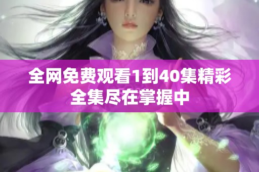 全网免费观看1到40集精彩全集尽在掌握中