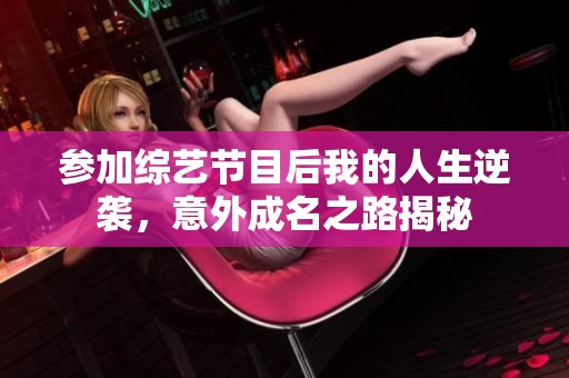 参加综艺节目后我的人生逆袭，意外成名之路揭秘