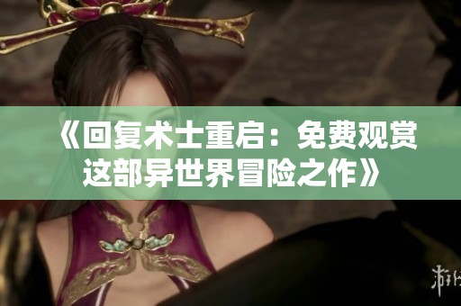 《回复术士重启：免费观赏这部异世界冒险之作》
