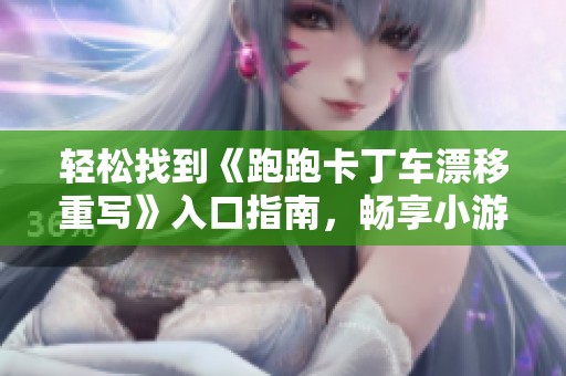 轻松找到《跑跑卡丁车漂移重写》入口指南，畅享小游戏乐趣