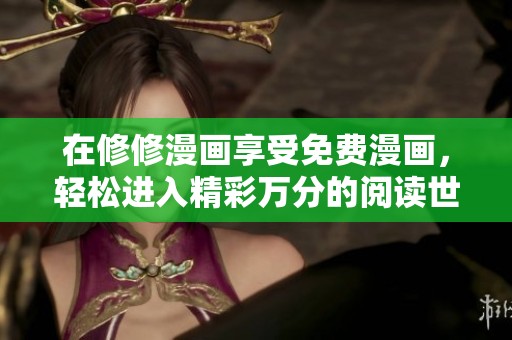 在修修漫画享受免费漫画，轻松进入精彩万分的阅读世界