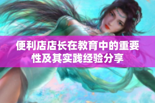 便利店店长在教育中的重要性及其实践经验分享
