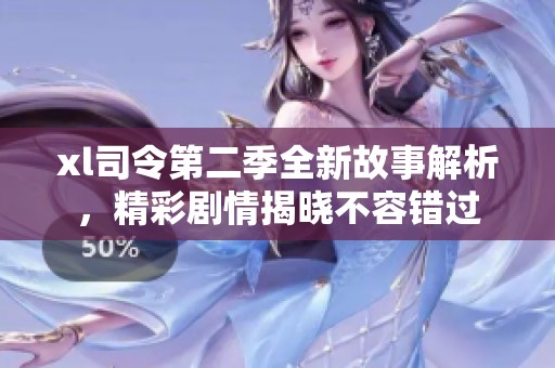 xl司令第二季全新故事解析，精彩剧情揭晓不容错过