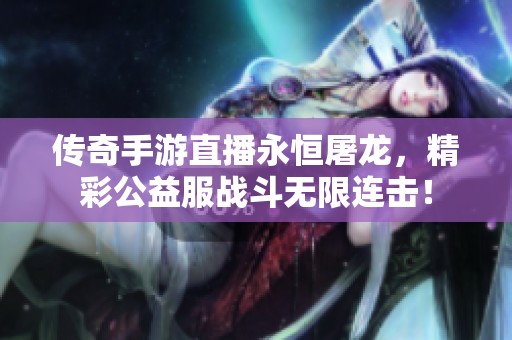 传奇手游直播永恒屠龙，精彩公益服战斗无限连击！