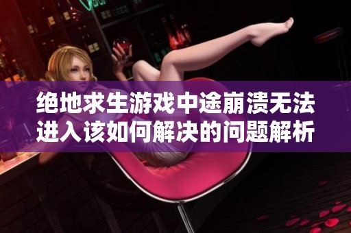绝地求生游戏中途崩溃无法进入该如何解决的问题解析