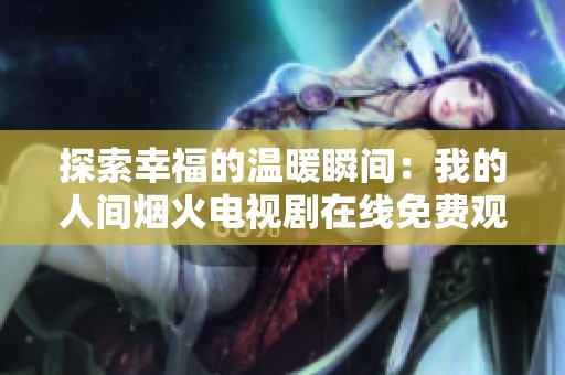 探索幸福的温暖瞬间：我的人间烟火电视剧在线免费观看