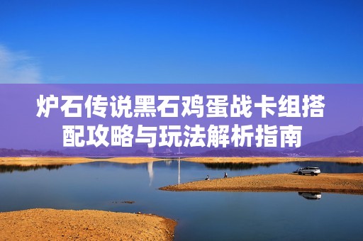 炉石传说黑石鸡蛋战卡组搭配攻略与玩法解析指南
