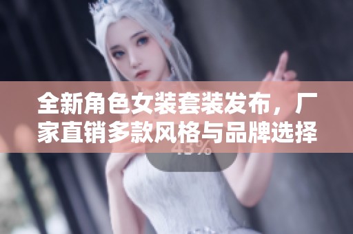 全新角色女装套装发布，厂家直销多款风格与品牌选择