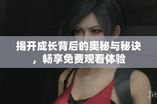 揭开成长背后的奥秘与秘诀，畅享免费观看体验