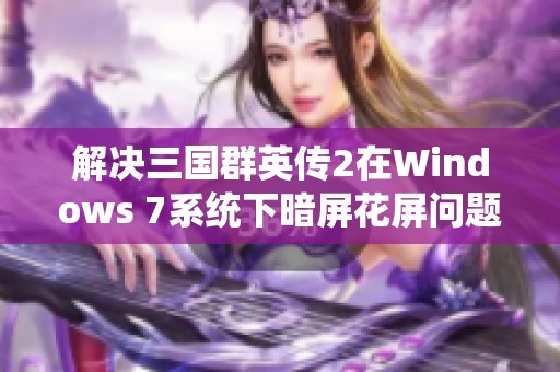 解决三国群英传2在Windows 7系统下暗屏花屏问题的详细解析与对策