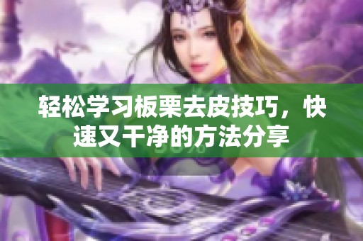 轻松学习板栗去皮技巧，快速又干净的方法分享